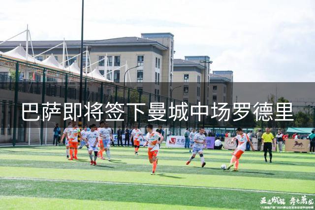 巴萨即将签下曼城中场罗德里